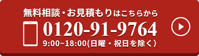 無料相談お見積もりはこちらから 0120-91-9764 9:00~18:00(日曜・祝日を除く)